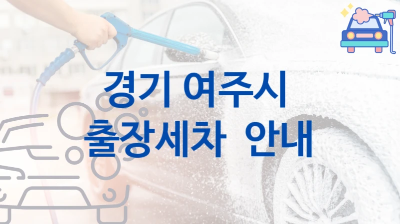 경기 여주시 
출장세차  안내