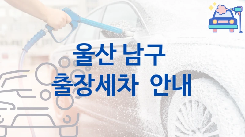 울산 남구 
출장세차  안내