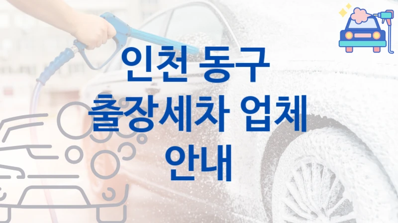 인천 동구 
출장세차 업체 안내