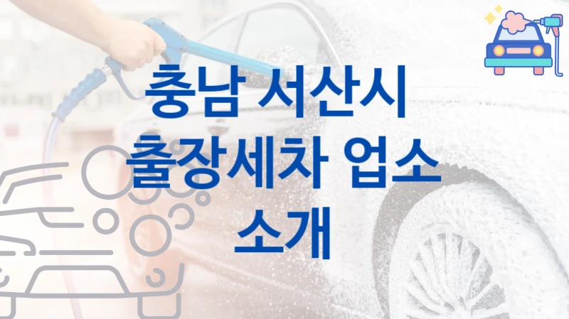 충남 서산시 자동차 출장세차 소개- 차종별 부위별 비용