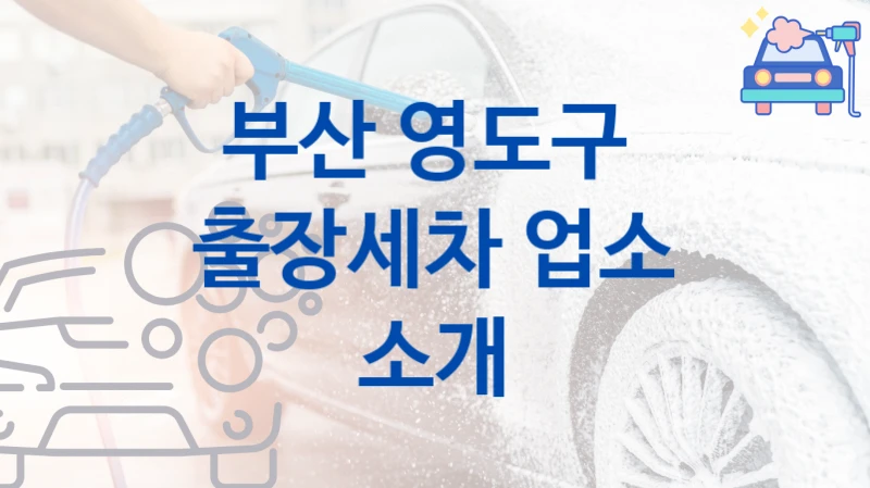 부산 영도구 
출장세차 업소 소개
