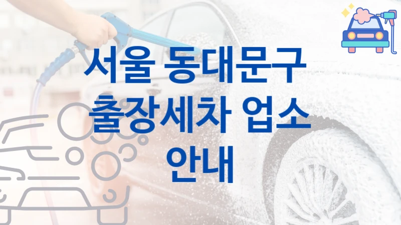 서울 동대문구 
출장세차 업소 안내