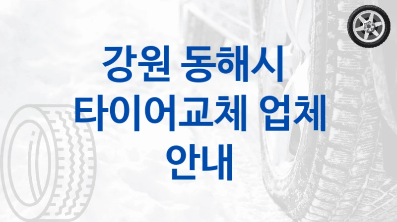 강원 동해시 
타이어교체 업체 안내