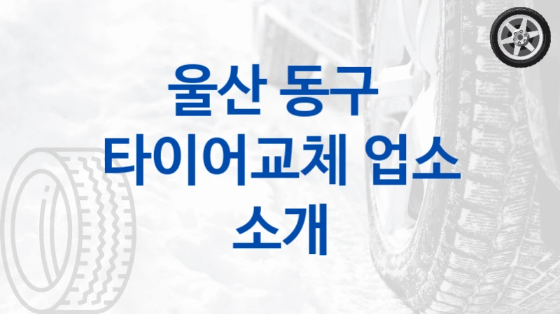 울산 동구 
타이어교체 업소 소개
