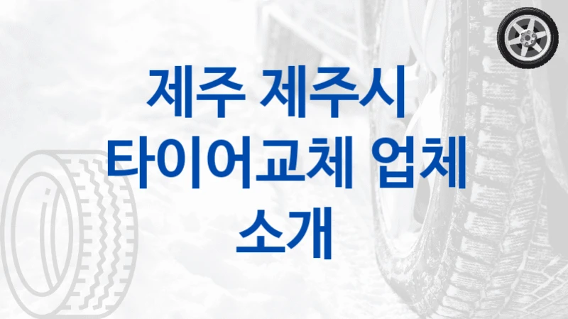 제주 제주시 
타이어교체 업체 소개
