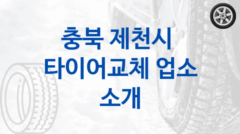 제천시 타이어교체 정비 업체 소개 – 차량 크기별 교체 비용