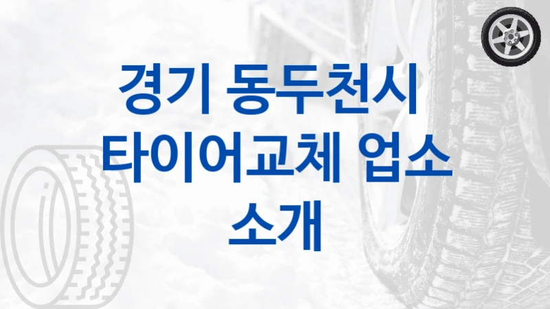 경기 동두천시 
타이어교체 업소 소개