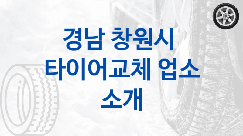 경남 창원시 
타이어교체 업소 소개