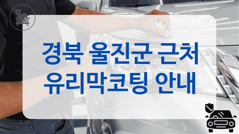 경북 울진군 근처 유리막코팅 안내