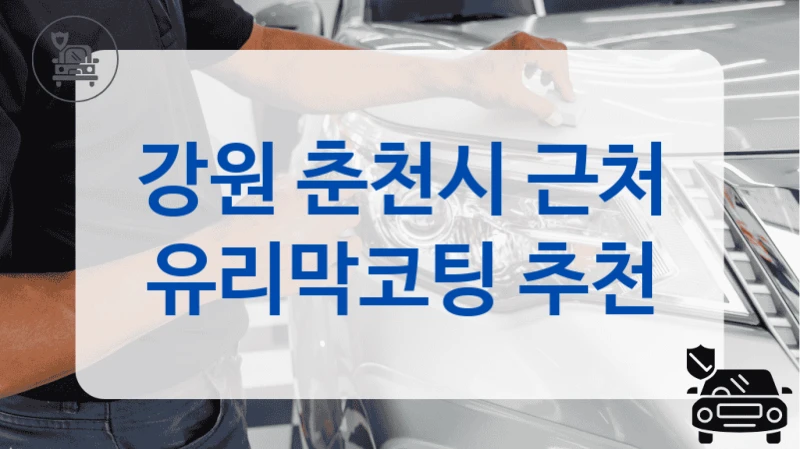 강원 춘천시 근처 유리막코팅 추천