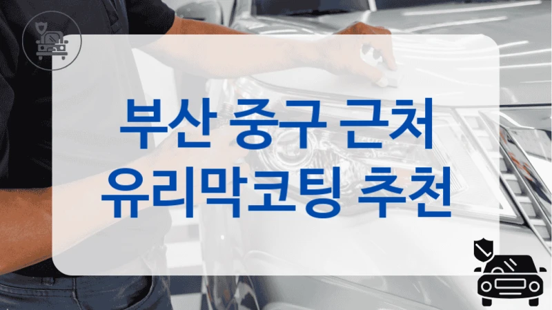 부산 중구 근처 유리막코팅 추천